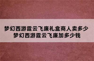 梦幻西游霆云飞廉礼盒商人卖多少 梦幻西游霆云飞廉加多少钱